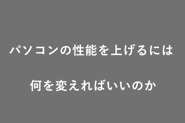 パソコンの性能を上げるには何を変えればいいのか